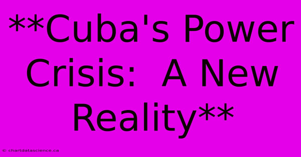 **Cuba's Power Crisis:  A New Reality** 