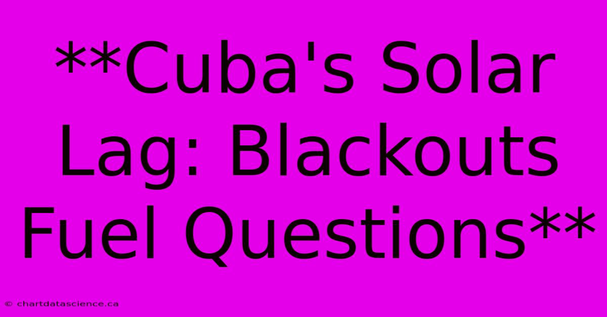 **Cuba's Solar Lag: Blackouts Fuel Questions**