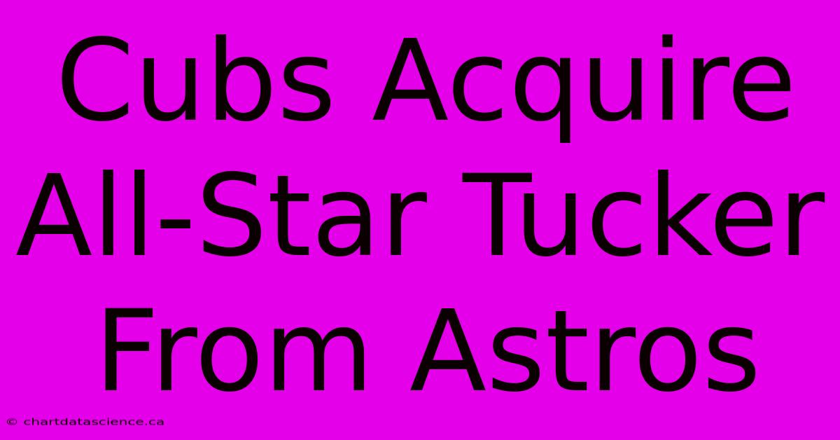 Cubs Acquire All-Star Tucker From Astros