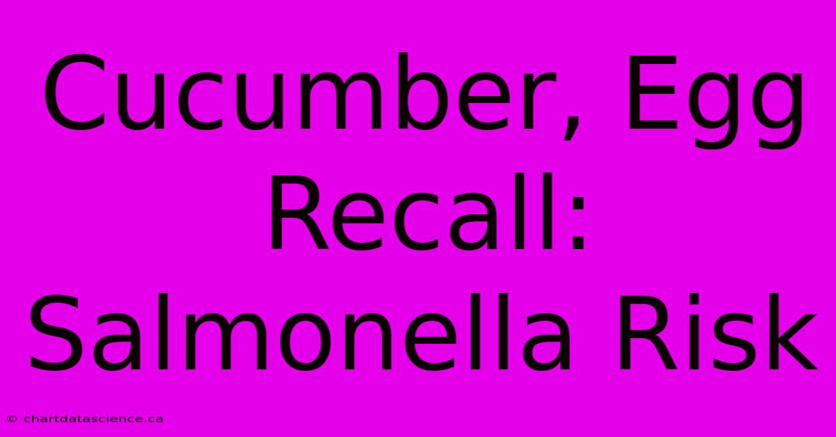 Cucumber, Egg Recall: Salmonella Risk