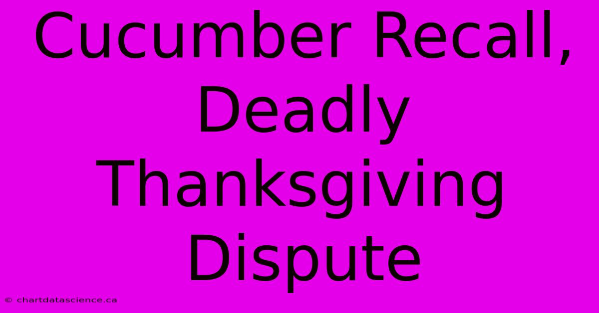 Cucumber Recall, Deadly Thanksgiving Dispute