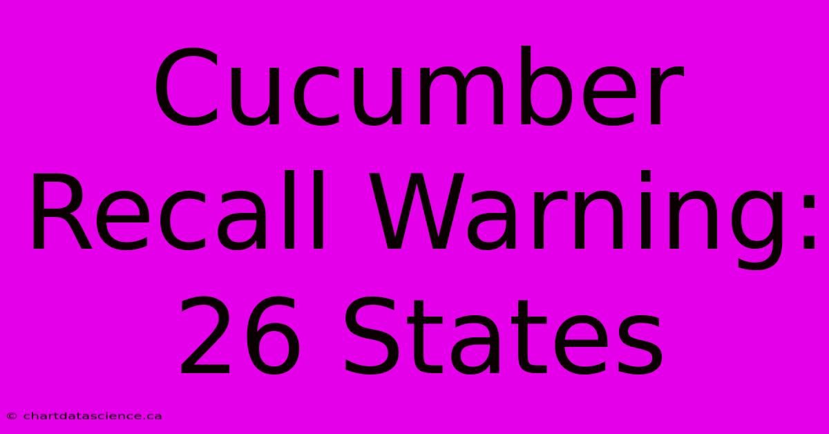 Cucumber Recall Warning: 26 States