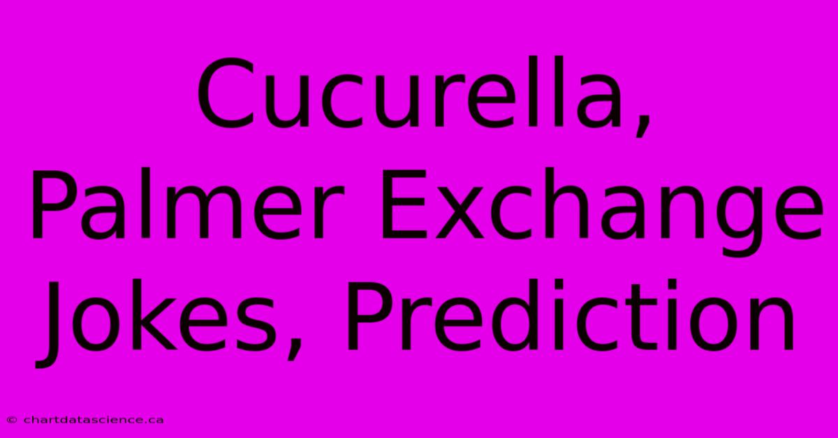 Cucurella, Palmer Exchange Jokes, Prediction