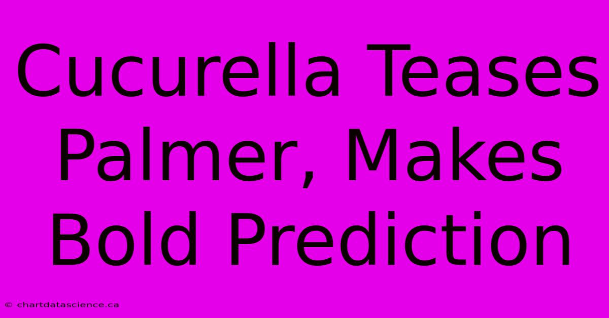 Cucurella Teases Palmer, Makes Bold Prediction