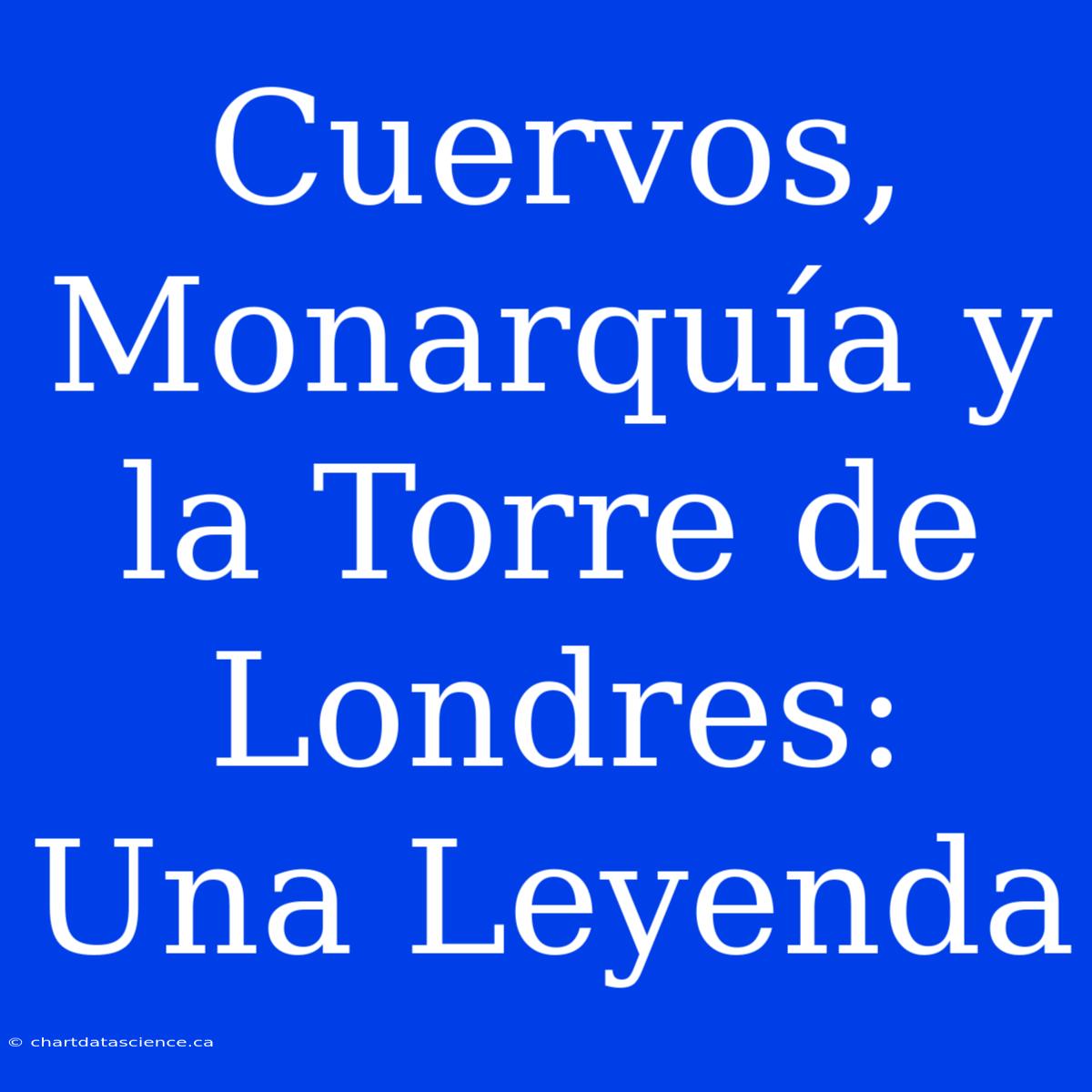 Cuervos, Monarquía Y La Torre De Londres: Una Leyenda