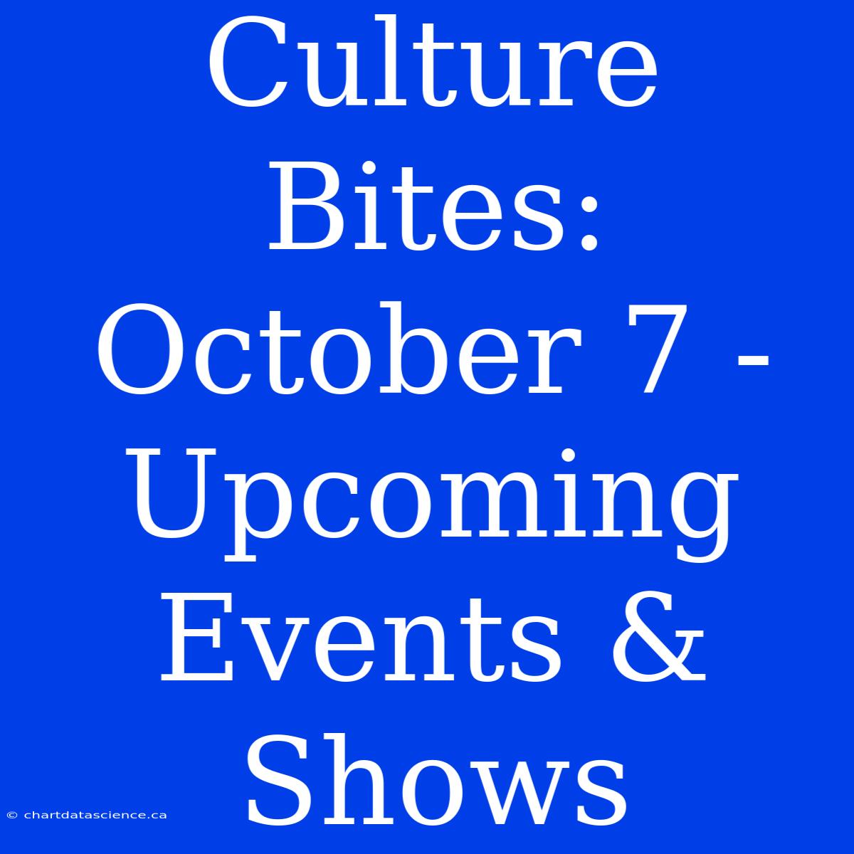 Culture Bites: October 7 - Upcoming Events & Shows