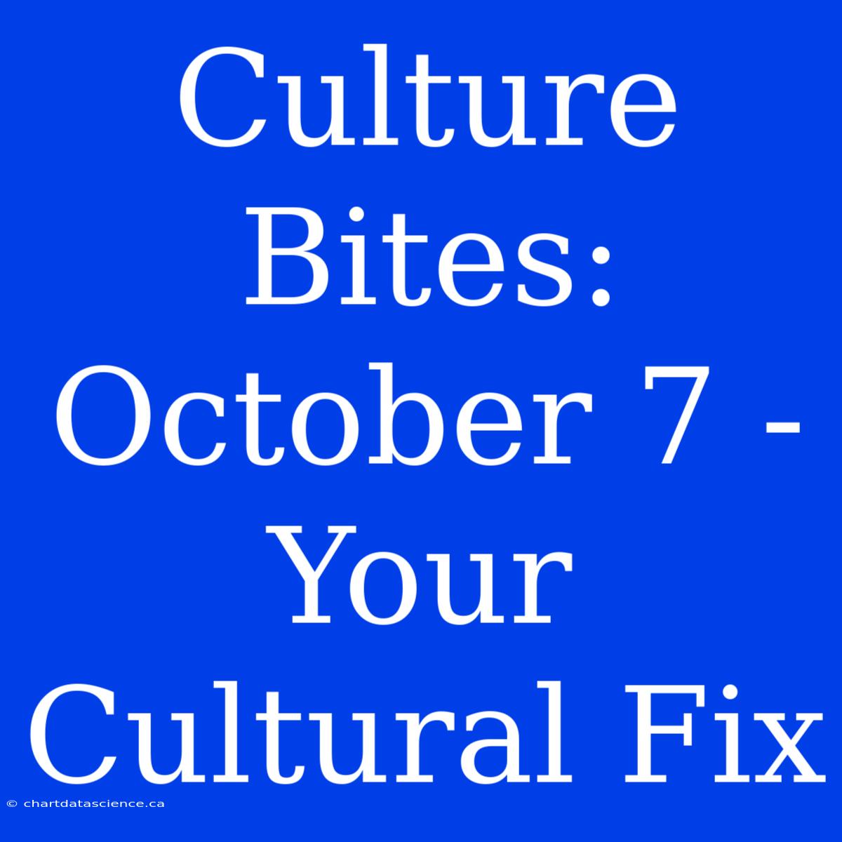 Culture Bites: October 7 - Your Cultural Fix