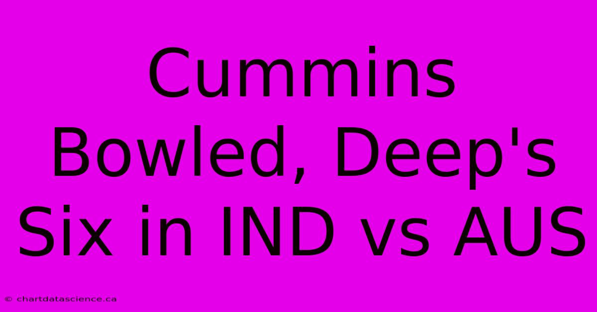 Cummins Bowled, Deep's Six In IND Vs AUS