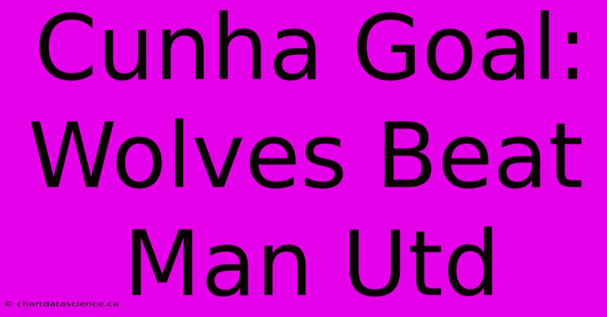 Cunha Goal: Wolves Beat Man Utd