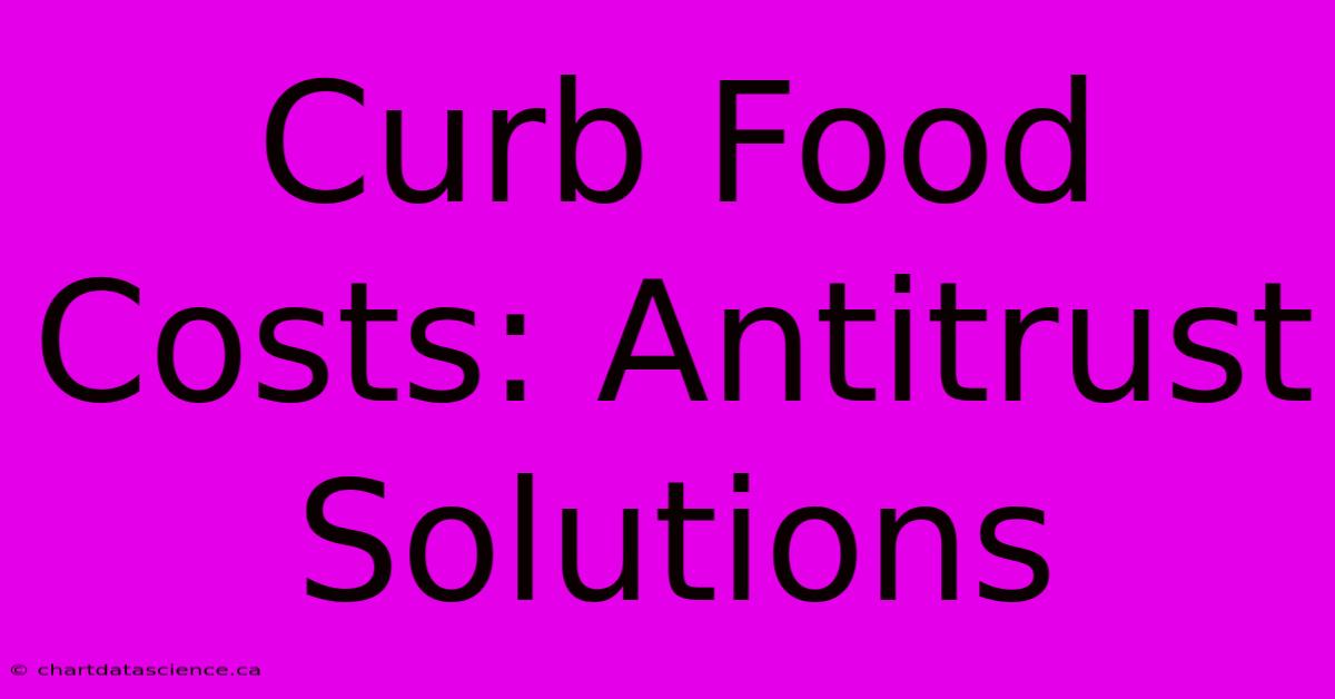 Curb Food Costs: Antitrust Solutions