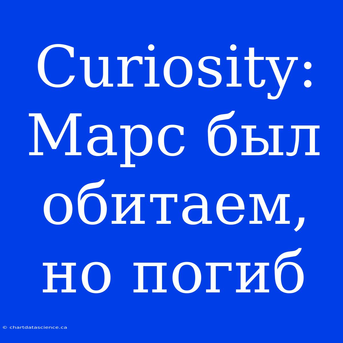 Curiosity: Марс Был Обитаем, Но Погиб