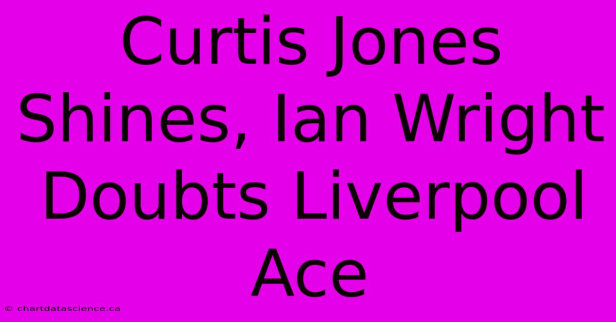 Curtis Jones Shines, Ian Wright Doubts Liverpool Ace