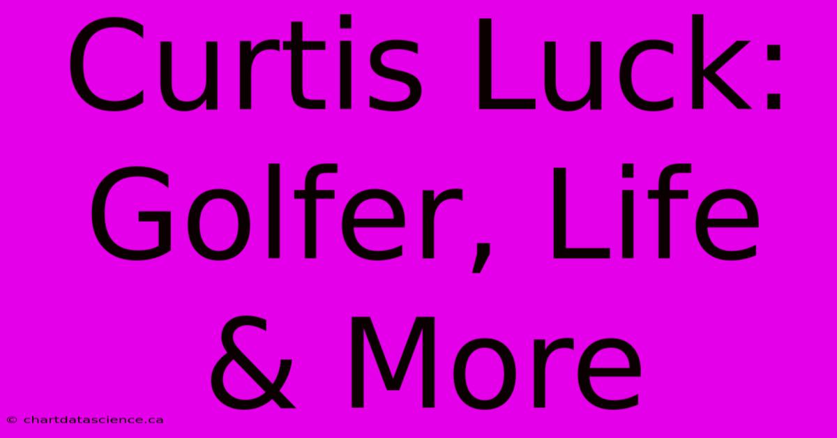 Curtis Luck: Golfer, Life & More