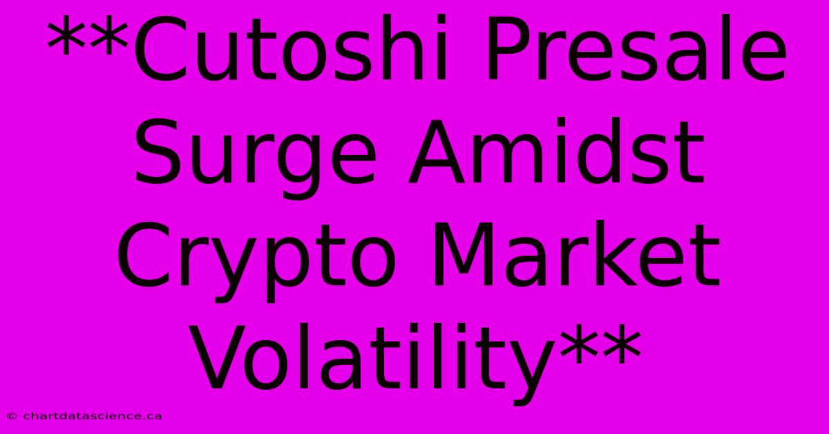 **Cutoshi Presale Surge Amidst Crypto Market Volatility**