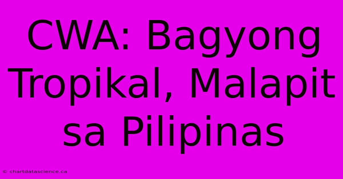 CWA: Bagyong Tropikal, Malapit Sa Pilipinas