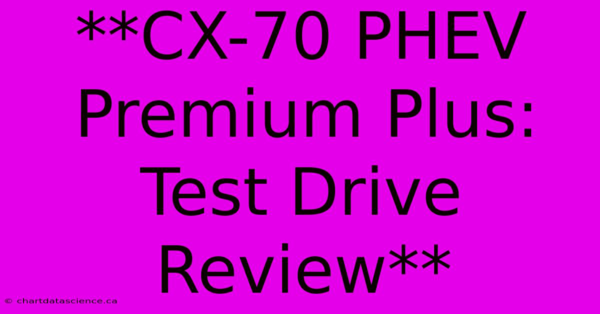 **CX-70 PHEV Premium Plus: Test Drive Review**