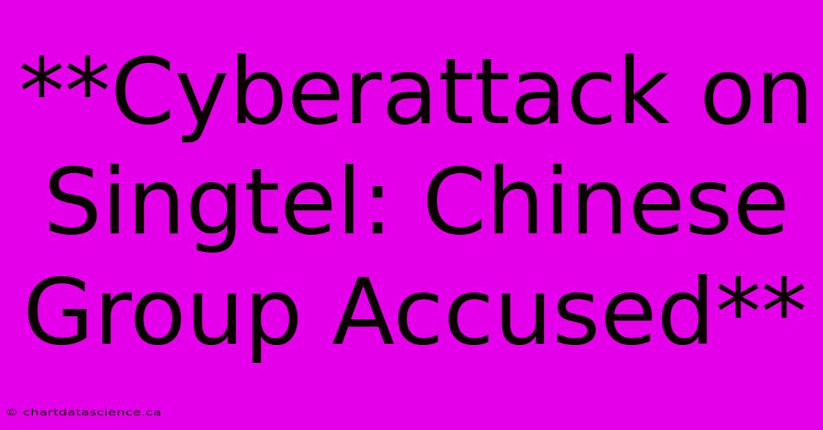 **Cyberattack On Singtel: Chinese Group Accused**