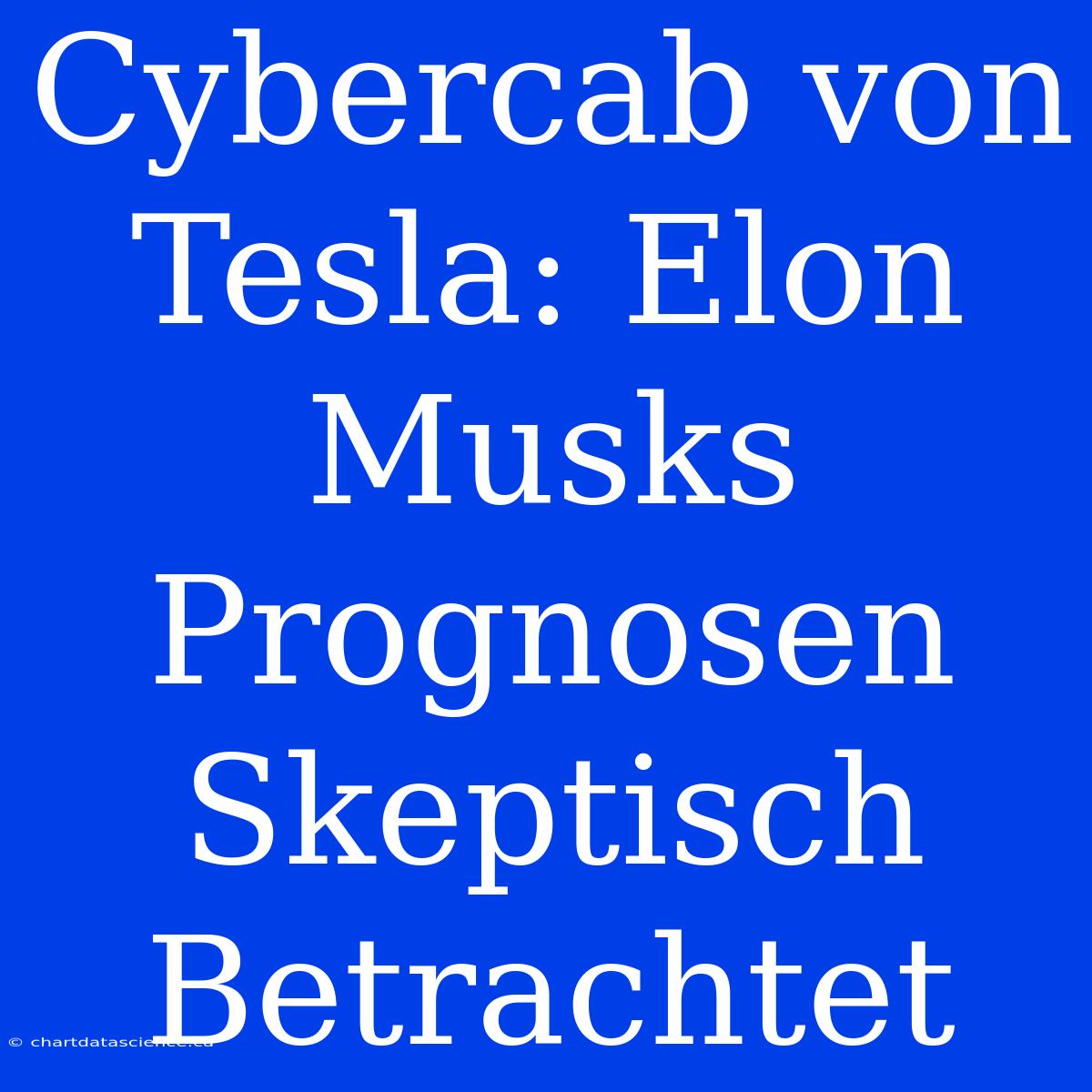 Cybercab Von Tesla: Elon Musks Prognosen Skeptisch Betrachtet