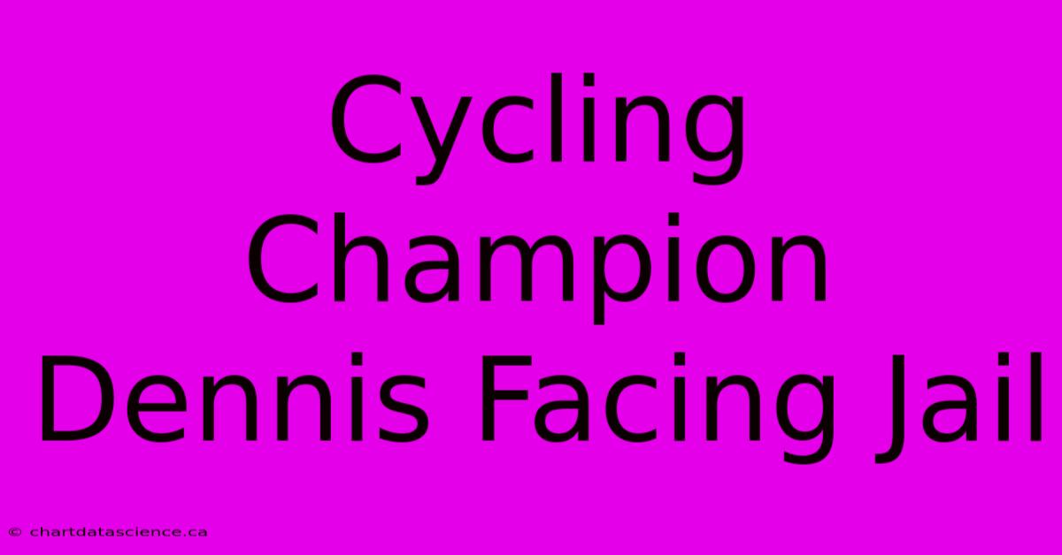 Cycling Champion Dennis Facing Jail