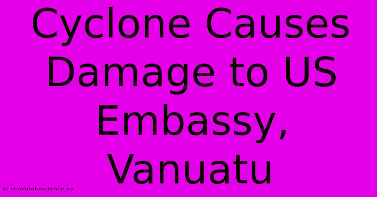 Cyclone Causes Damage To US Embassy, Vanuatu