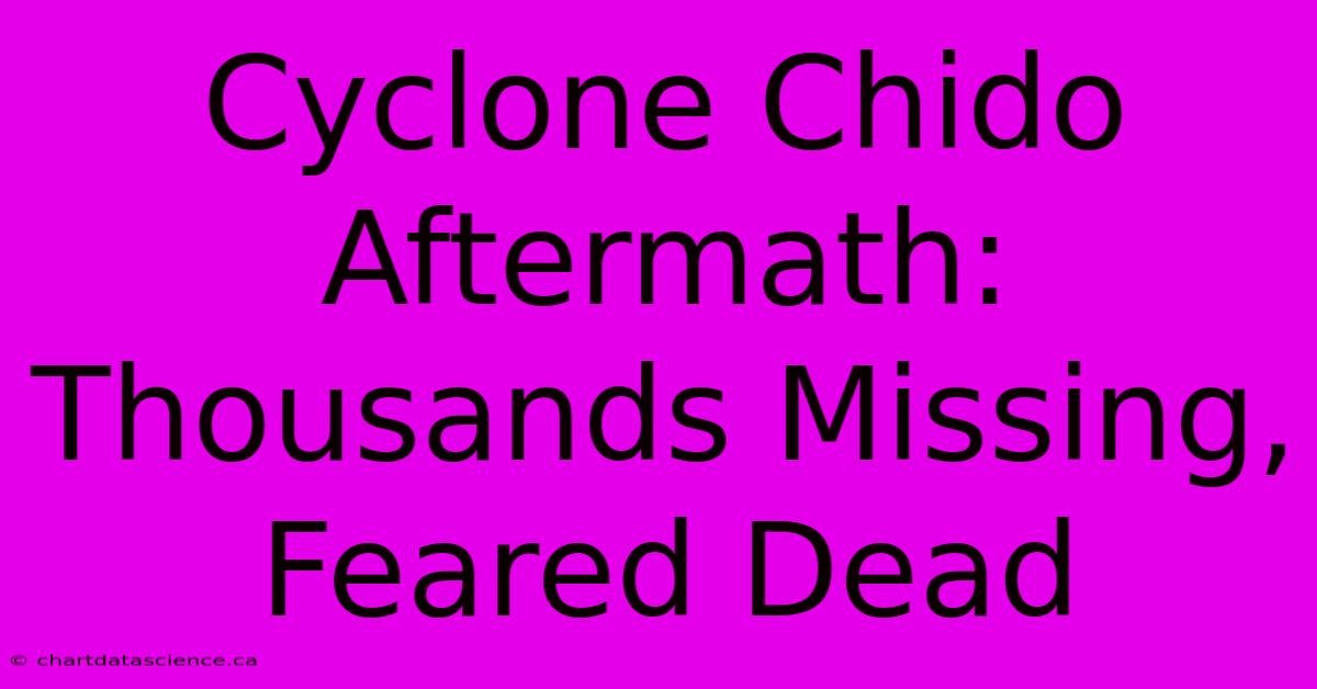 Cyclone Chido Aftermath: Thousands Missing, Feared Dead