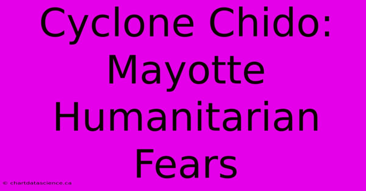 Cyclone Chido: Mayotte Humanitarian Fears