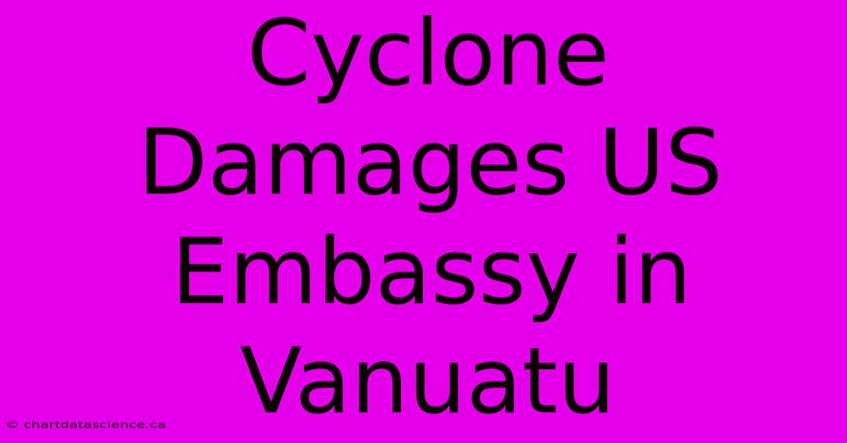 Cyclone Damages US Embassy In Vanuatu