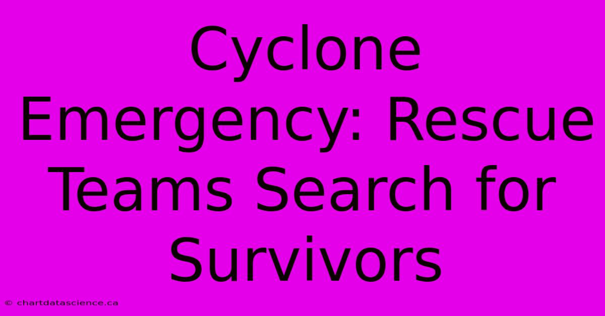 Cyclone Emergency: Rescue Teams Search For Survivors