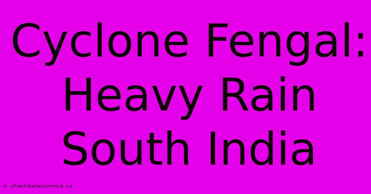 Cyclone Fengal: Heavy Rain South India