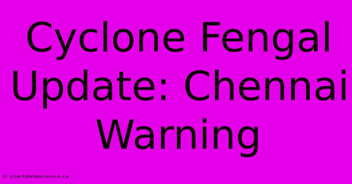 Cyclone Fengal Update: Chennai Warning