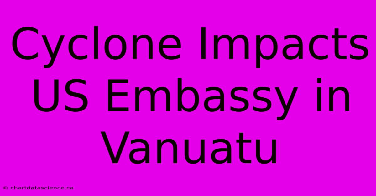 Cyclone Impacts US Embassy In Vanuatu