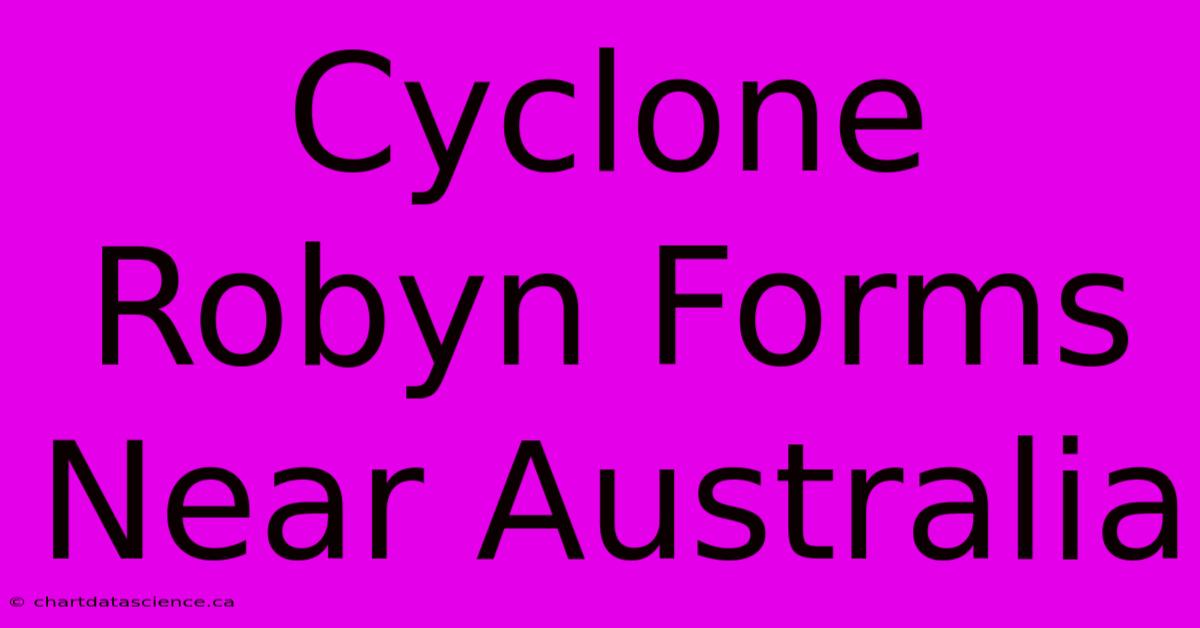 Cyclone Robyn Forms Near Australia