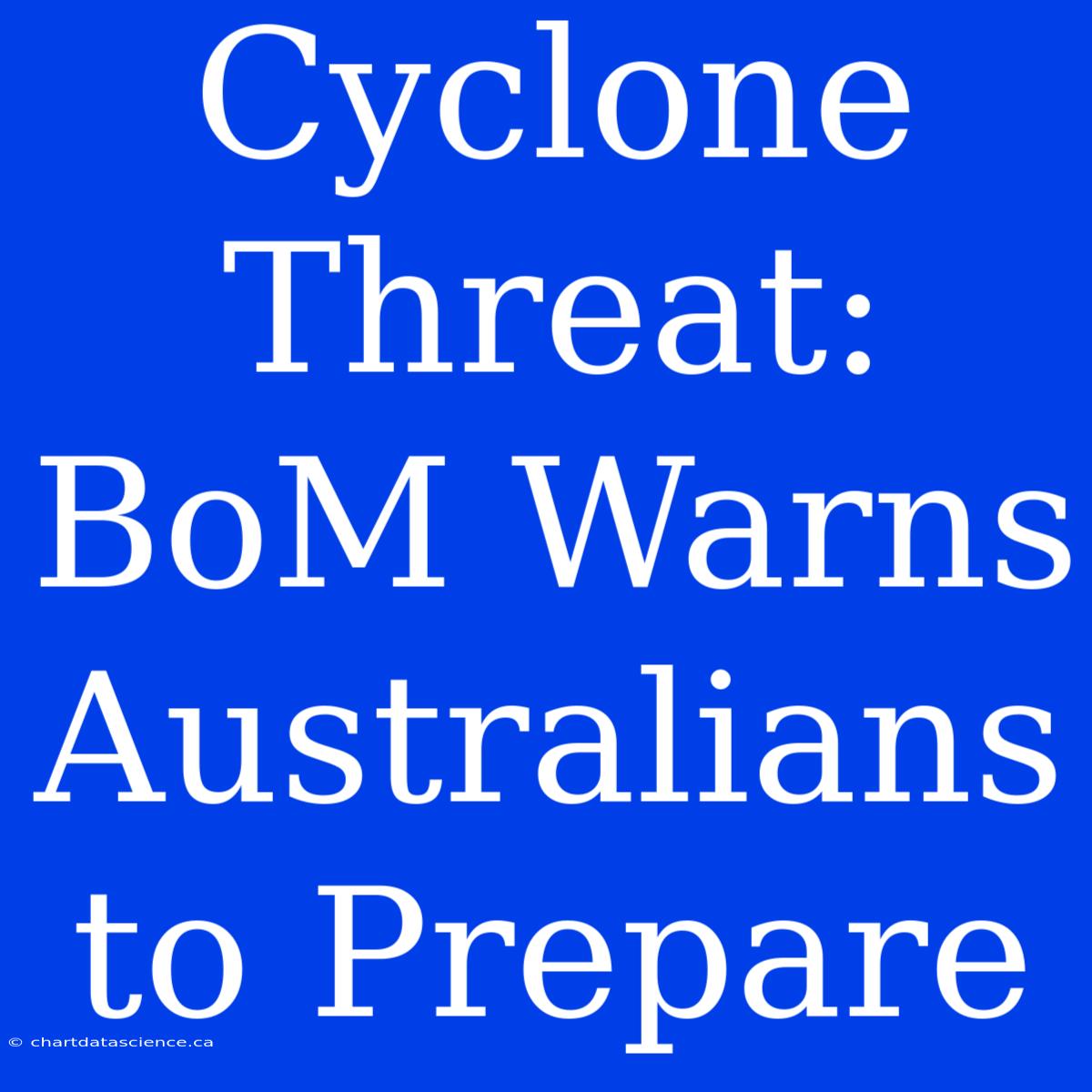 Cyclone Threat: BoM Warns Australians To Prepare