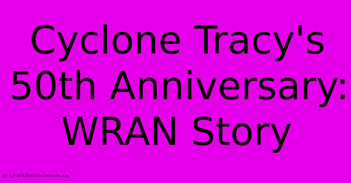 Cyclone Tracy's 50th Anniversary: WRAN Story