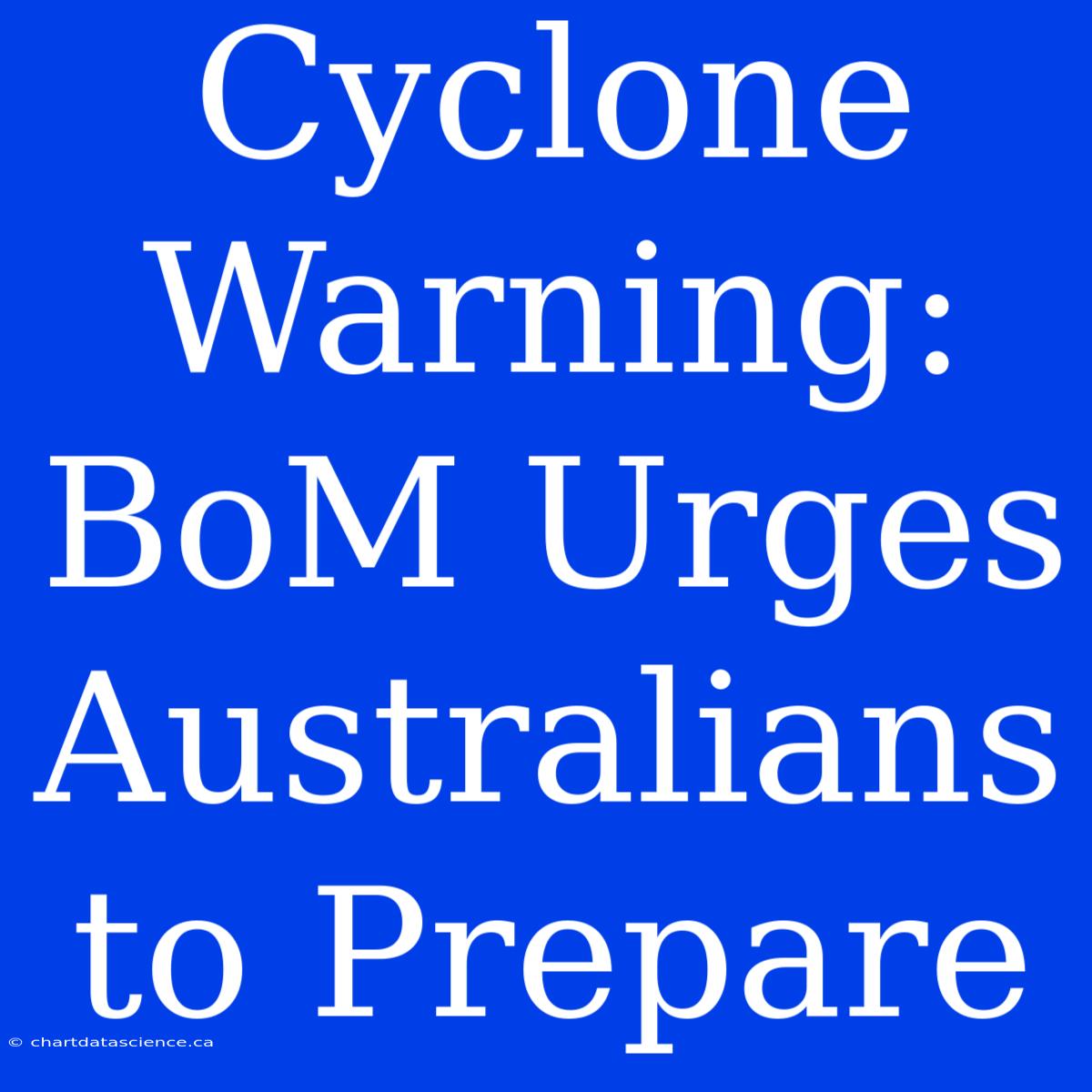 Cyclone Warning: BoM Urges Australians To Prepare