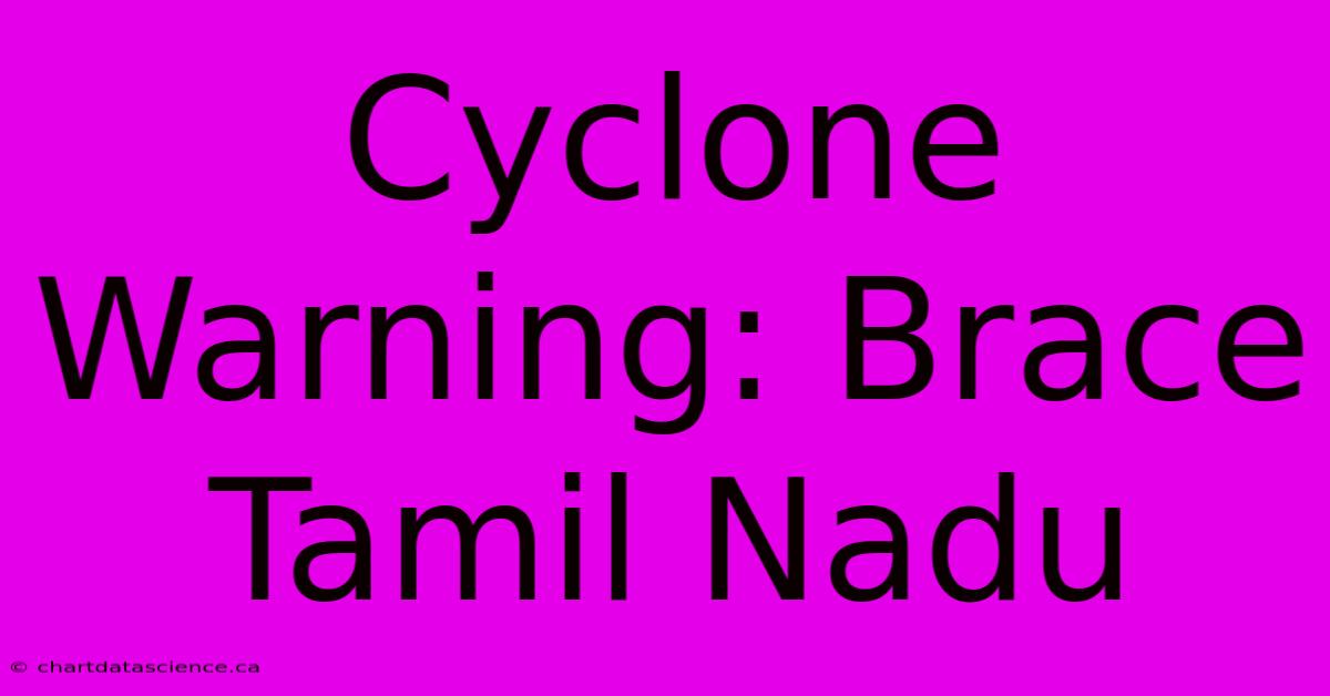 Cyclone Warning: Brace Tamil Nadu