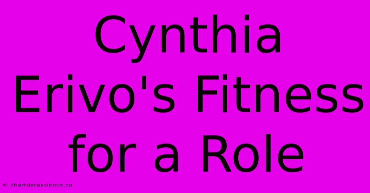 Cynthia Erivo's Fitness For A Role