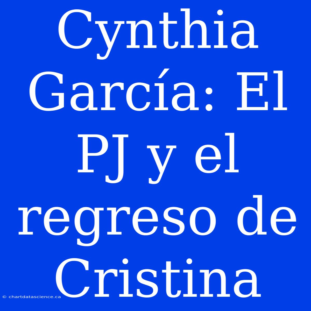 Cynthia García: El PJ Y El Regreso De Cristina