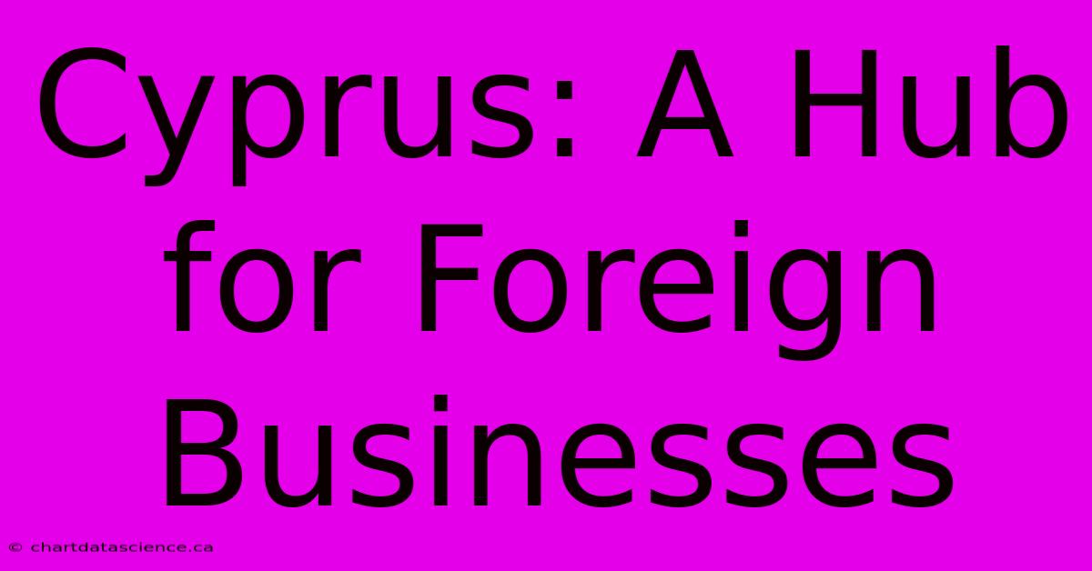 Cyprus: A Hub For Foreign Businesses