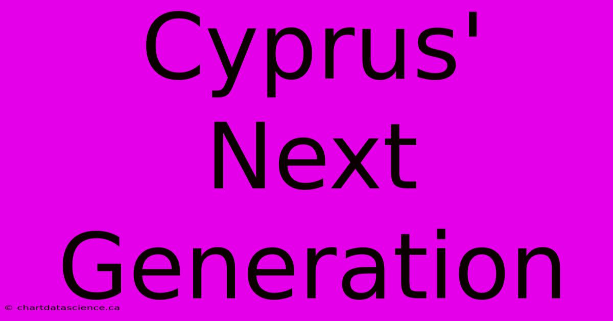 Cyprus' Next Generation