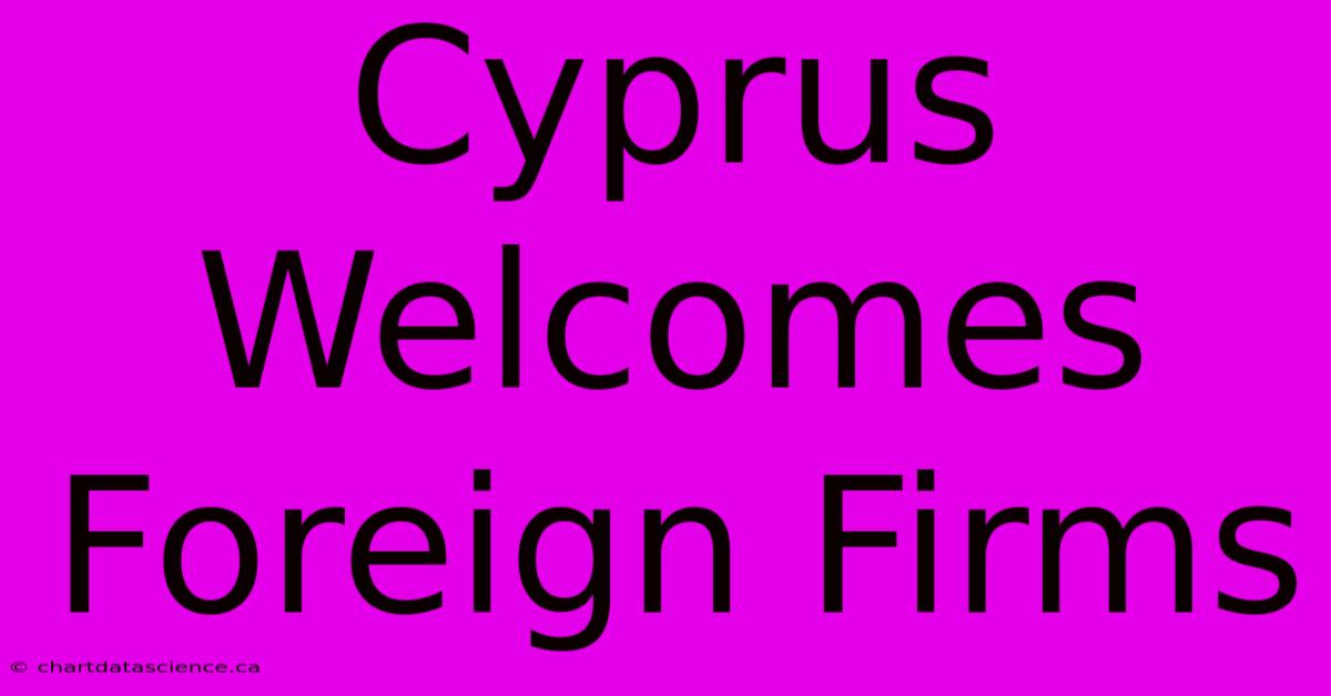 Cyprus Welcomes Foreign Firms