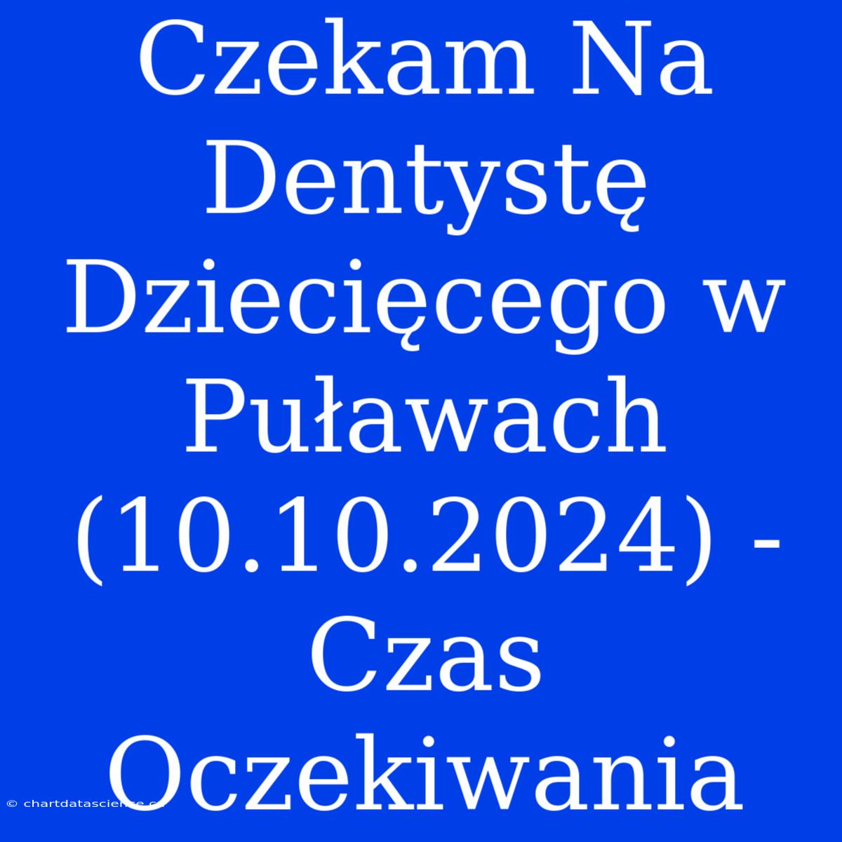 Czekam Na Dentystę Dziecięcego W Puławach (10.10.2024) - Czas Oczekiwania