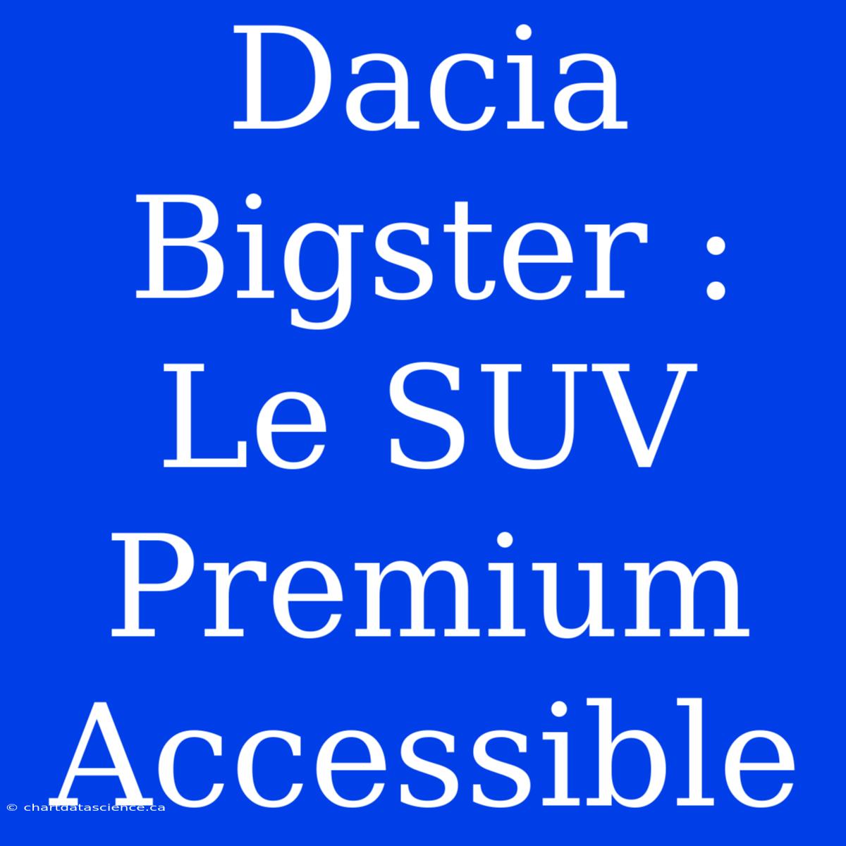 Dacia Bigster : Le SUV Premium Accessible