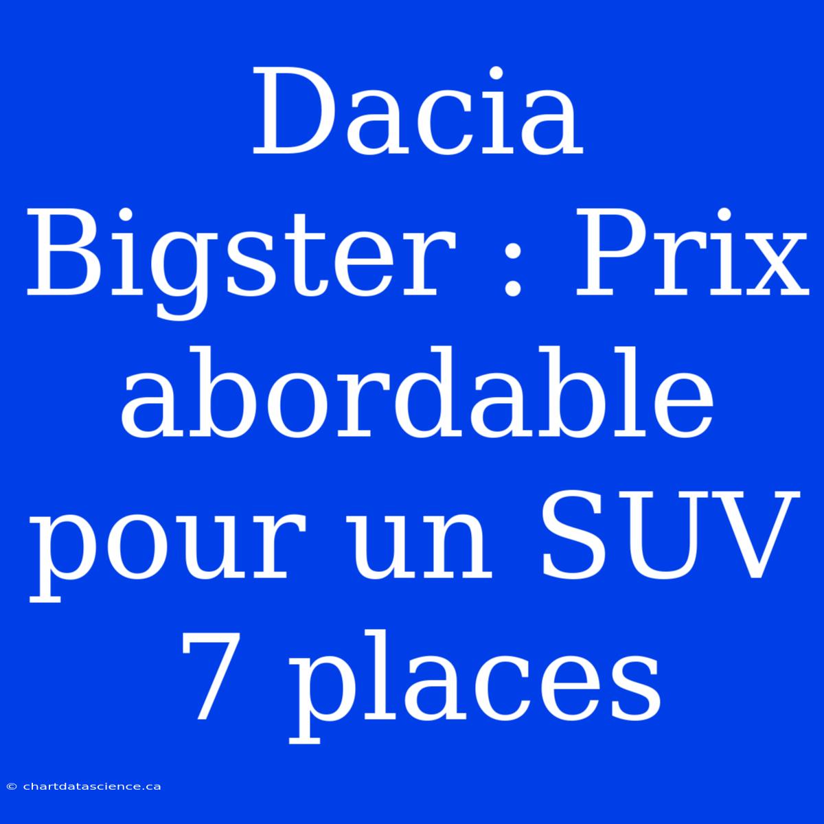 Dacia Bigster : Prix Abordable Pour Un SUV 7 Places