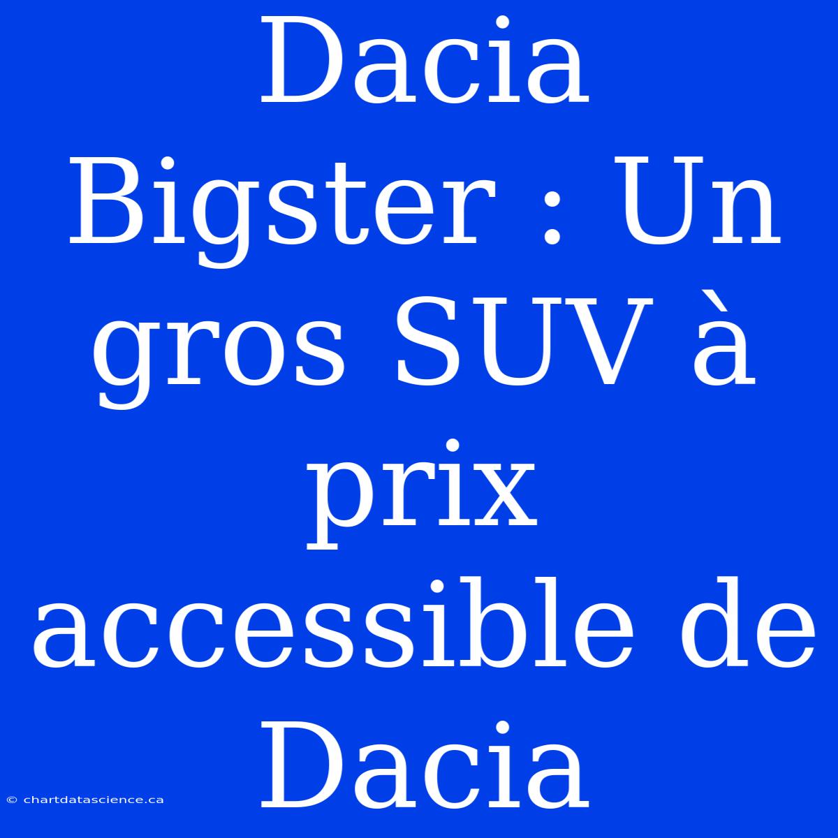 Dacia Bigster : Un Gros SUV À Prix Accessible De Dacia