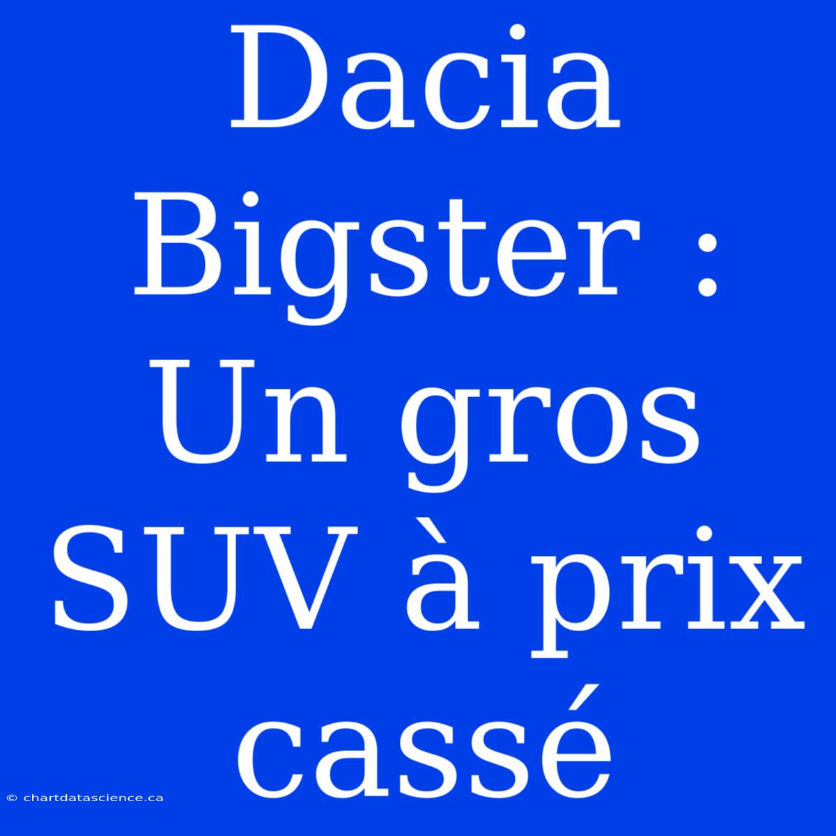 Dacia Bigster : Un Gros SUV À Prix Cassé