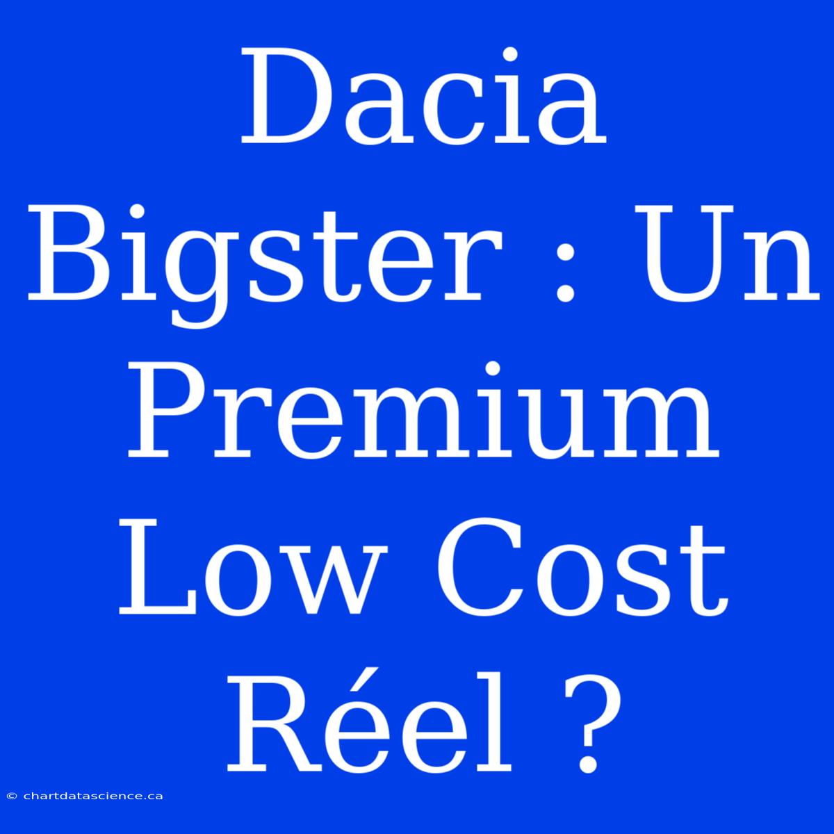 Dacia Bigster : Un Premium Low Cost Réel ?