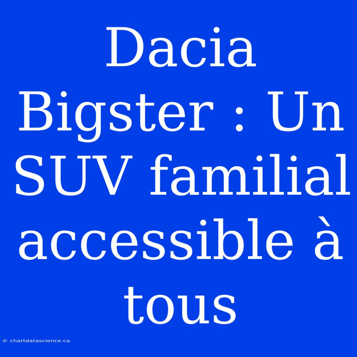 Dacia Bigster : Un SUV Familial Accessible À Tous