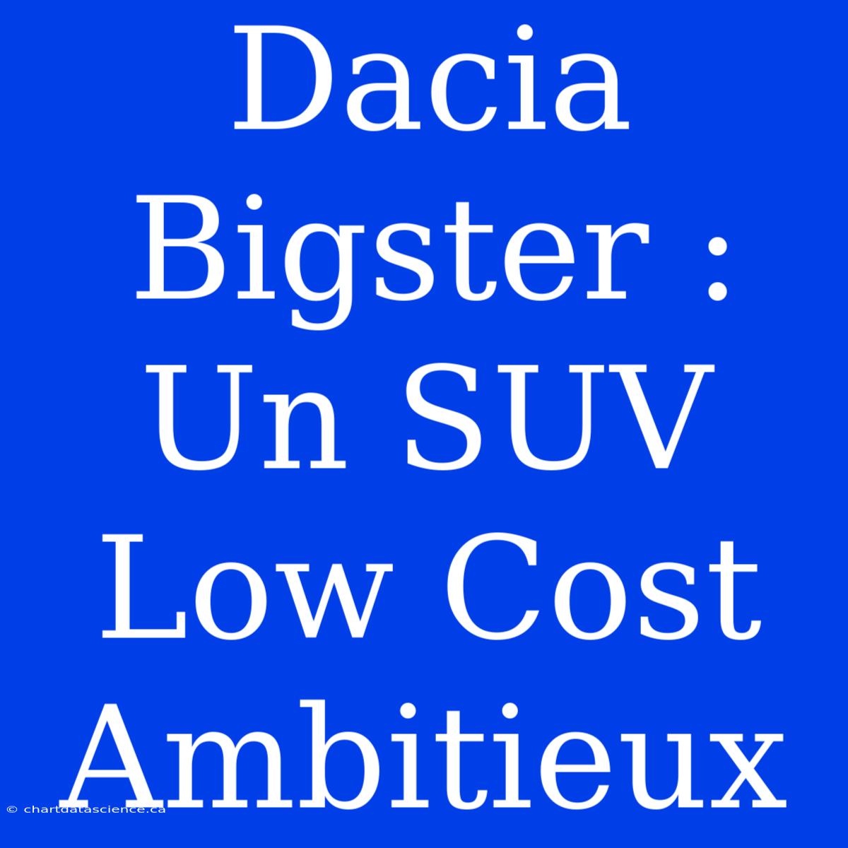 Dacia Bigster : Un SUV Low Cost Ambitieux