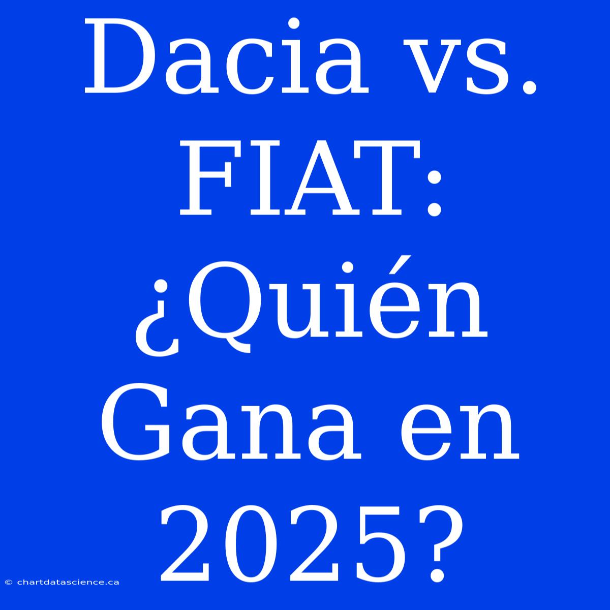 Dacia Vs. FIAT: ¿Quién Gana En 2025?